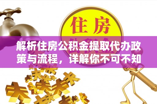南长解析住房公积金提取代办政策与流程，详解你不可不知的关键点