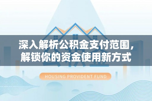 南长深入解析公积金支付范围，解锁你的资金使用新方式