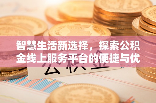 南长智慧生活新选择，探索公积金线上服务平台的便捷与优势