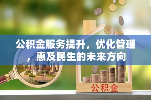 南长公积金服务提升，优化管理，惠及民生的未来方向