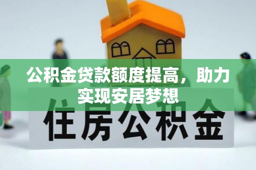 南长公积金贷款额度提高，助力实现安居梦想