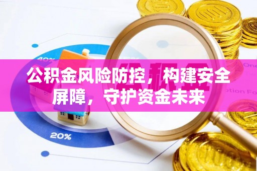 南长公积金风险防控，构建安全屏障，守护资金未来