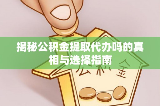 南长揭秘公积金提取代办吗的真相与选择指南