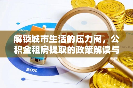 南长解锁城市生活的压力阀，公积金租房提取的政策解读与实践指南