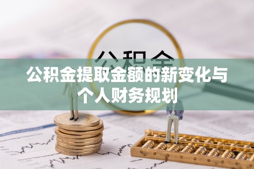南长公积金提取金额的新变化与个人财务规划