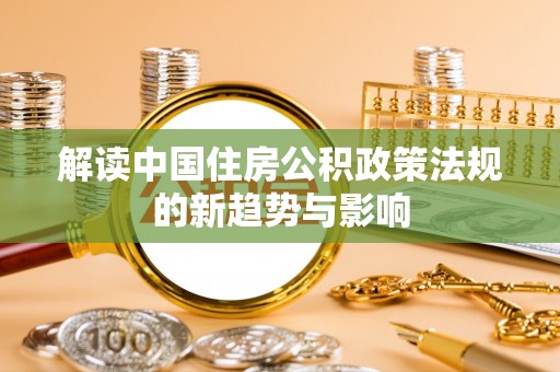 南长解读中国住房公积政策法规的新趋势与影响