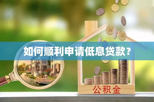 南长如何顺利申请低息贷款？