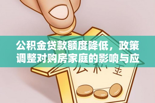 南长公积金贷款额度降低，政策调整对购房家庭的影响与应对策略