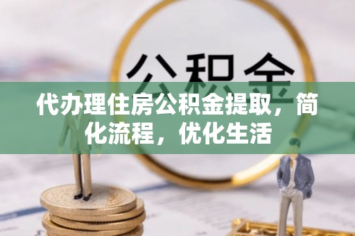 南长代办理住房公积金提取，简化流程，优化生活