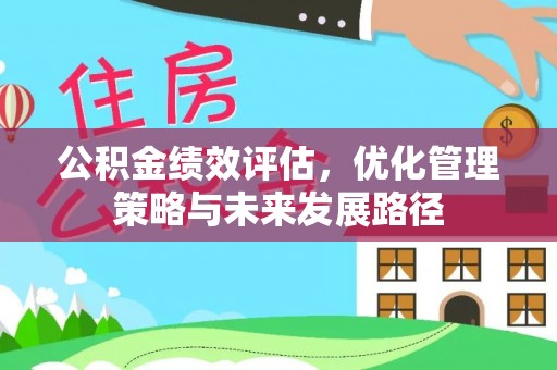 南长公积金绩效评估，优化管理策略与未来发展路径