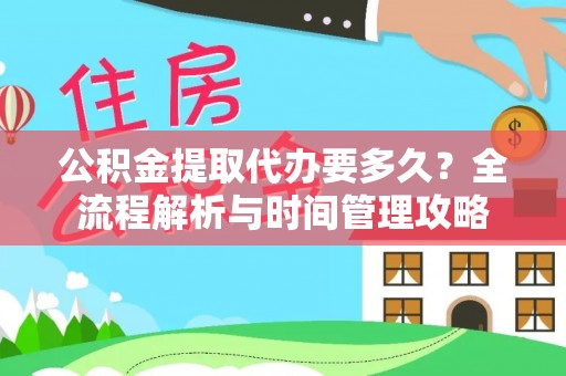 南长公积金提取代办要多久？全流程解析与时间管理攻略