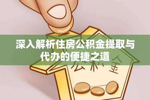 南长深入解析住房公积金提取与代办的便捷之道