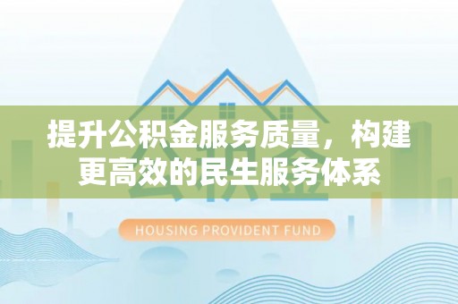 南长提升公积金服务质量，构建更高效的民生服务体系