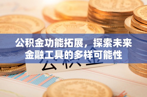 南长公积金功能拓展，探索未来金融工具的多样可能性