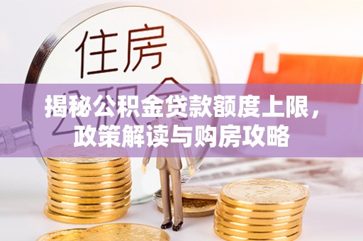 南长揭秘公积金贷款额度上限，政策解读与购房攻略