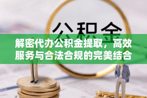 南长解密代办公积金提取，高效服务与合法合规的完美结合