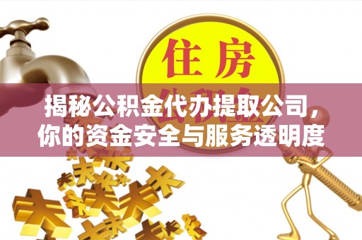 南长揭秘公积金代办提取公司，你的资金安全与服务透明度全解析