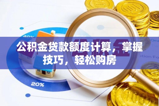 南长公积金贷款额度计算，掌握技巧，轻松购房