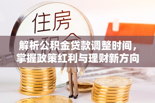 南长解析公积金贷款调整时间，掌握政策红利与理财新方向
