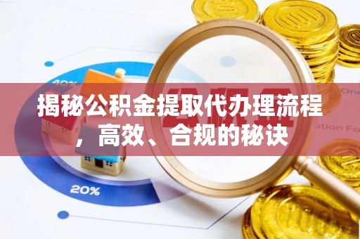 南长揭秘公积金提取代办理流程，高效、合规的秘诀