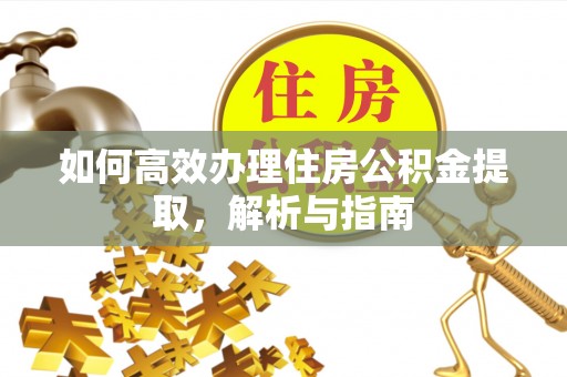 南长如何高效办理住房公积金提取，解析与指南