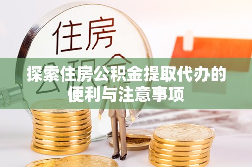 南长探索住房公积金提取代办的便利与注意事项