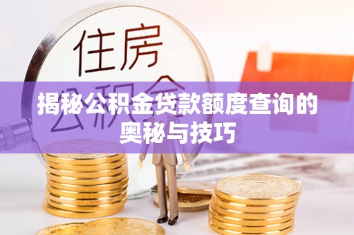 南长揭秘公积金贷款额度查询的奥秘与技巧