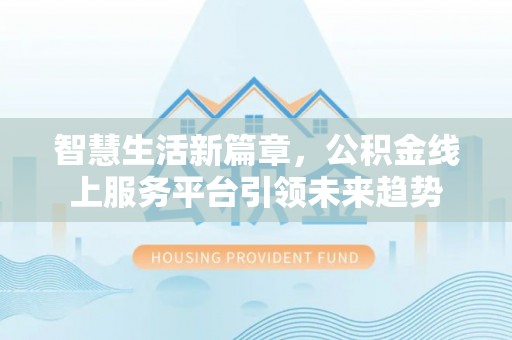 南长智慧生活新篇章，公积金线上服务平台引领未来趋势