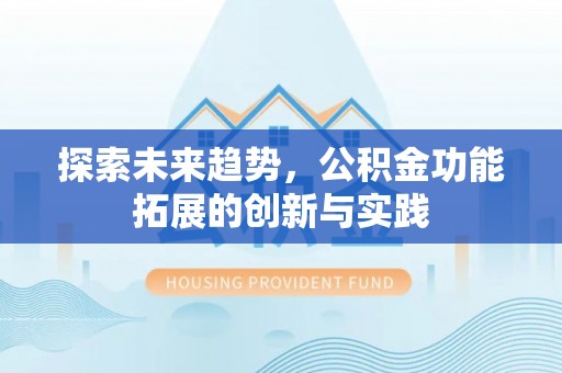 南长探索未来趋势，公积金功能拓展的创新与实践