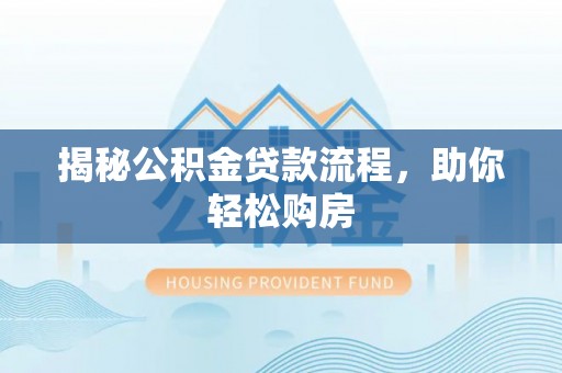 南长揭秘公积金贷款流程，助你轻松购房