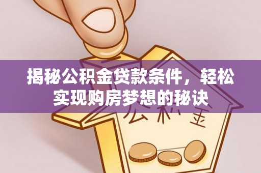 南长揭秘公积金贷款条件，轻松实现购房梦想的秘诀