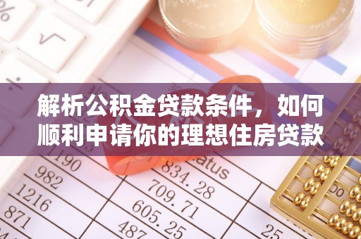 南长解析公积金贷款条件，如何顺利申请你的理想住房贷款