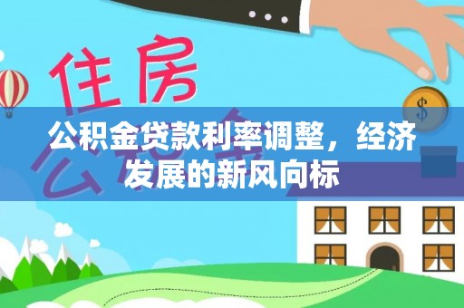 南长公积金贷款利率调整，经济发展的新风向标