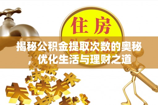 南长揭秘公积金提取次数的奥秘，优化生活与理财之道