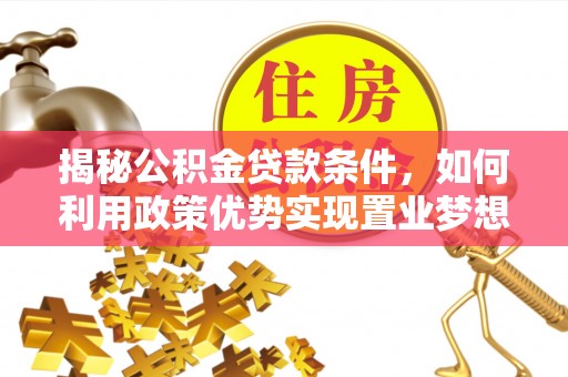 南长揭秘公积金贷款条件，如何利用政策优势实现置业梦想
