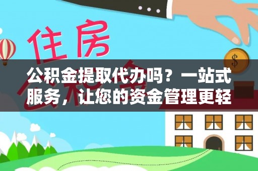 南长公积金提取代办吗？一站式服务，让您的资金管理更轻松