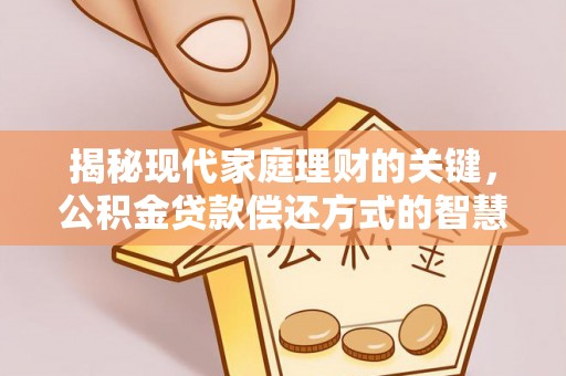 南长揭秘现代家庭理财的关键，公积金贷款偿还方式的智慧选择