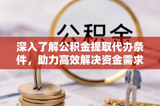 南长深入了解公积金提取代办条件，助力高效解决资金需求