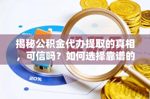 南长揭秘公积金代办提取的真相，可信吗？如何选择靠谱的服务商？