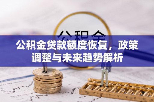 南长公积金贷款额度恢复，政策调整与未来趋势解析