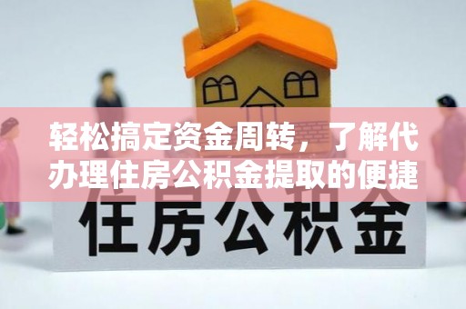 南长轻松搞定资金周转，了解代办理住房公积金提取的便捷之道