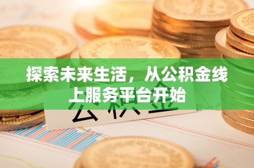 南长探索未来生活，从公积金线上服务平台开始