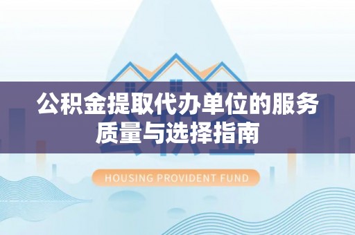 南长公积金提取代办单位的服务质量与选择指南