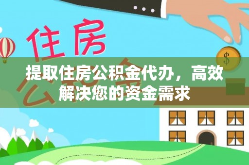 南长提取住房公积金代办，高效解决您的资金需求