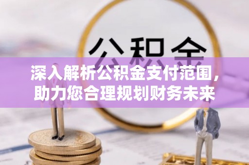 南长深入解析公积金支付范围，助力您合理规划财务未来