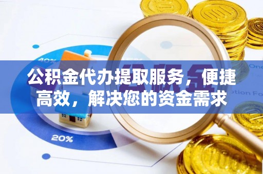 南长公积金代办提取服务，便捷高效，解决您的资金需求