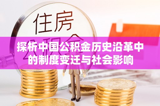 南长探析中国公积金历史沿革中的制度变迁与社会影响