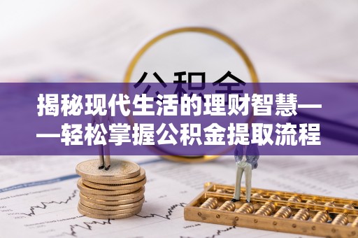 南长揭秘现代生活的理财智慧——轻松掌握公积金提取流程的实用指南