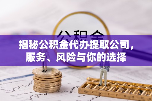 南长揭秘公积金代办提取公司，服务、风险与你的选择