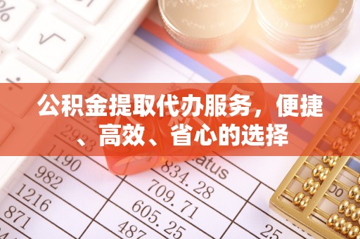 南长公积金提取代办服务，便捷、高效、省心的选择